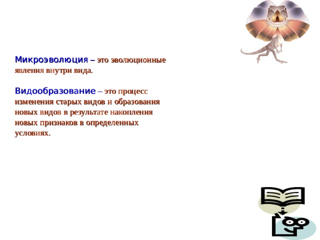 Микроэволюция – это эволюционные явления внутри вида. Видообразование – это процесс изменения старых видов и образования новых видов в результате накопления новых признаков в определенных условиях.  