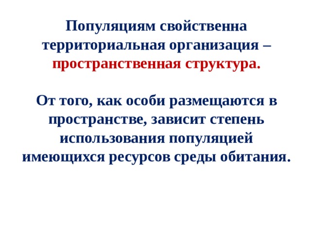 Популяциям свойственна территориальная организация – пространственная структура.  От того, как особи размещаются в пространстве, зависит степень использования популяцией имеющихся ресурсов среды обитания. 