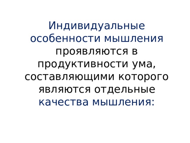 Индивидуальные особенности мышления проявляются в продуктивности ума, составляющими которого являются отдельные качества мышления: 