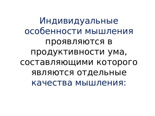 Индивидуальные особенности мышления проявляются в продуктивности ума, составляющими которого являются отдельные качества мышления: 