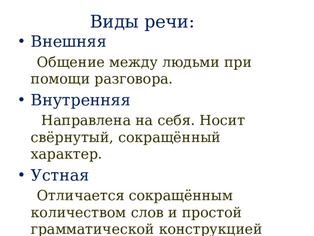 Виды речи: Внешняя  Общение между людьми при помощи разговора. Внутренняя  Направлена на себя. Носит свёрнутый, сокращённый характер. Устная   Отличается сокращённым количеством слов и простой грамматической конструкцией 