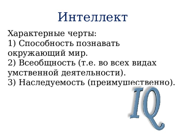 Интеллект Характерные черты: 1) Способность познавать окружающий мир. 2) Всеобщность (т.е. во всех видах умственной деятельности). 3) Наследуемость (преимущественно). 