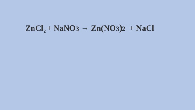 ZnCl 2  + NaNO 3 → Zn(NO 3 ) 2 + NaCl 