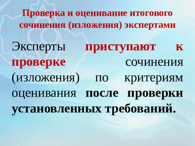 Проверка и оценивание итогового сочинения (изложения) экспертами Эксперты приступают к проверке сочинения (изложения) по критериям оценивания после проверки установленных требований. 