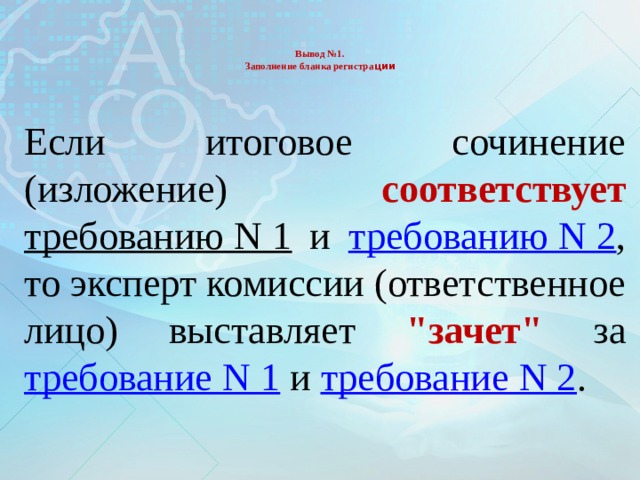   Вывод №1.  Заполнение бланка регистра ции    Если итоговое сочинение (изложение) соответствует  требованию N 1 и требованию N 2 , то эксперт комиссии (ответственное лицо) выставляет 
