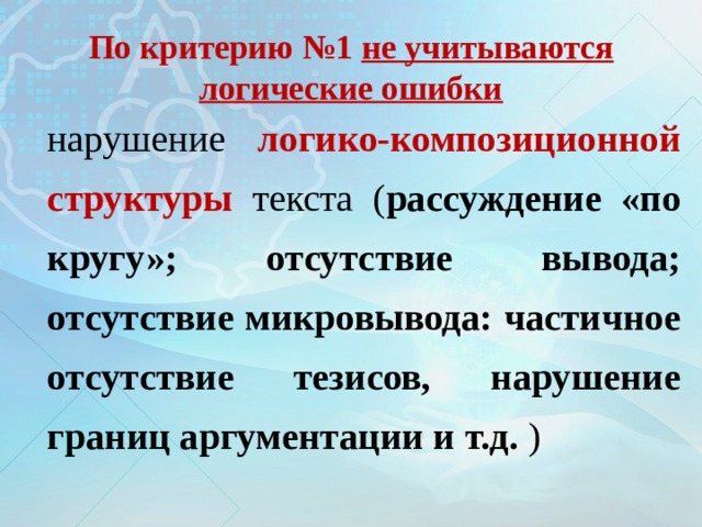 По критерию №1 не учитываются логические ошибки нарушение логико-композиционной структуры  текста ( рассуждение «по кругу»; отсутствие вывода; отсутствие микровывода: частичное отсутствие тезисов, нарушение границ аргументации и т.д. ) 