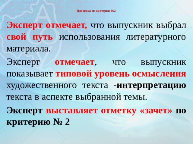  Проверка по критерию №2   Эксперт отмечает, что выпускник  выбрал свой путь использования литературного материала. Эксперт отмечает , что выпускник показывает типовой уровень осмысления художественного текста - интерпретацию текста в аспекте выбранной темы.  Эксперт выставляет отметку «зачет» по критерию № 2 