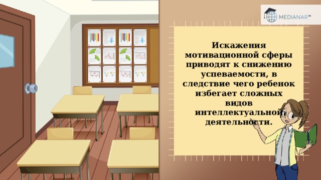 Искажения мотивационной сферы приводят к снижению успеваемости, в следствие чего ребенок избегает сложных видов интеллектуальной деятельности. 