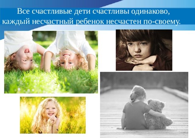  Все счастливые дети счастливы одинаково, каждый несчастный ребенок несчастен по-своему. 