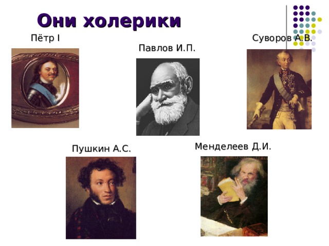 Они холерики Суворов А.В.  Пётр I Павлов И.П. Менделеев Д.И. Пушкин А.С. 