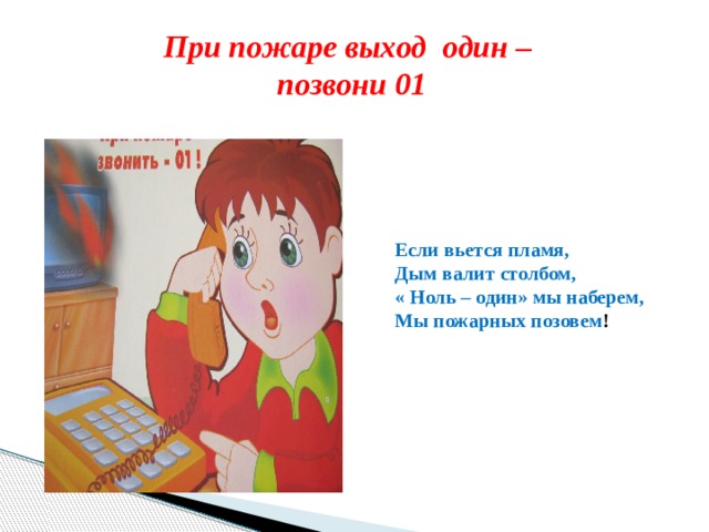 При пожаре выход один – позвони 01 Если вьется пламя, Дым валит столбом, « Ноль – один» мы наберем, Мы пожарных позовем ! 