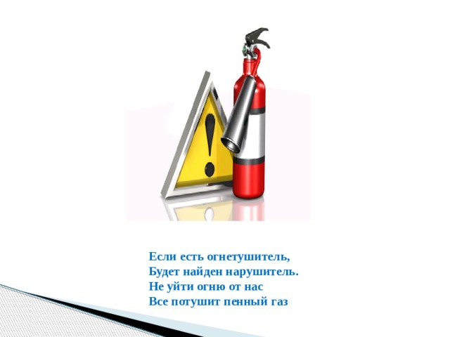 Если есть огнетушитель, Будет найден нарушитель. Не уйти огню от нас Все потушит пенный газ 