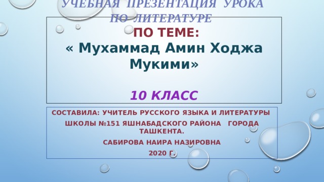     Учебная презентация урока  по литературе  по теме:  « Мухаммад Амин Ходжа Мукими»   10 класс Составила: учитель русского языка и литературы школы №151 Яшнабадского района города Ташкента. САБИРОВА НАИРА НАЗИРОВНА 2020 Г.   