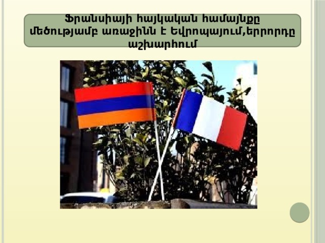 Ֆրանսիայի հայկական համայնքը մեծությամբ առաջինն է Եվրոպայում,երրորդը աշխարհում 