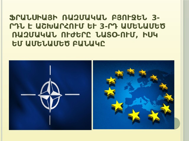 Ֆրանսիայի ռազմական բյուջեն 3-րդն է աշխարհում և 3-րդ ամենամեծ ռազմական ուժերը Նատօ-ում, իսկ Եմ ամենամեծ բանակը: 