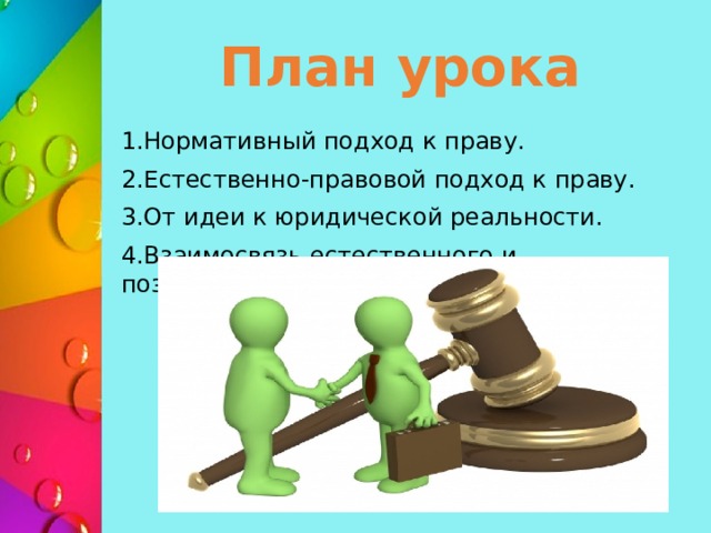  План урока 1.Нормативный подход к праву. 2.Естественно-правовой подход к праву. 3.От идеи к юридической реальности. 4.Взаимосвязь естественного и позитивного права. 