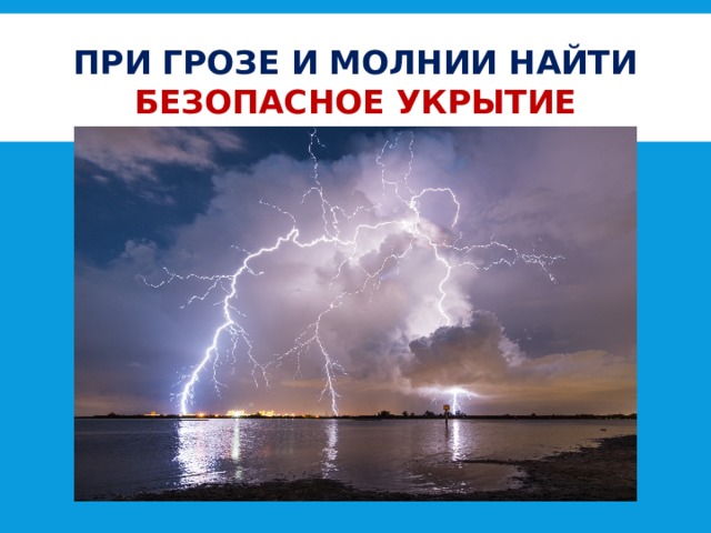 ПРИ ГРОЗЕ И МОЛНИИ НАЙТИ  БЕЗОПАСНОЕ УКРЫТИЕ 