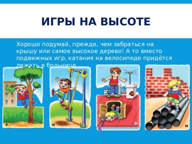 Игры на высоте Хорошо подумай, прежде, чем забраться на крышу или самое высокое дерево! А то вместо подвижных игр, катания на велосипеде придётся лежать в больнице 
