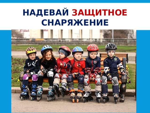 НАДЕВАЙ ЗАЩИТНОЕ СНАРЯЖЕНИЕ 