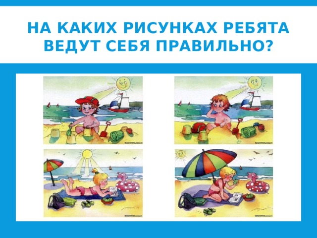 На каких рисунках ребята ведут себя правильно? 