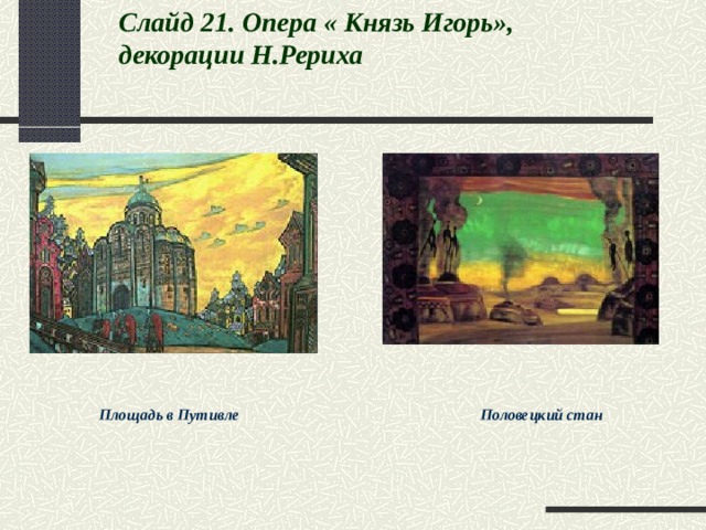 Слайд 21 . Опера « Князь Игорь», декорации Н.Рериха      Площадь в Путивле Половецкий стан  