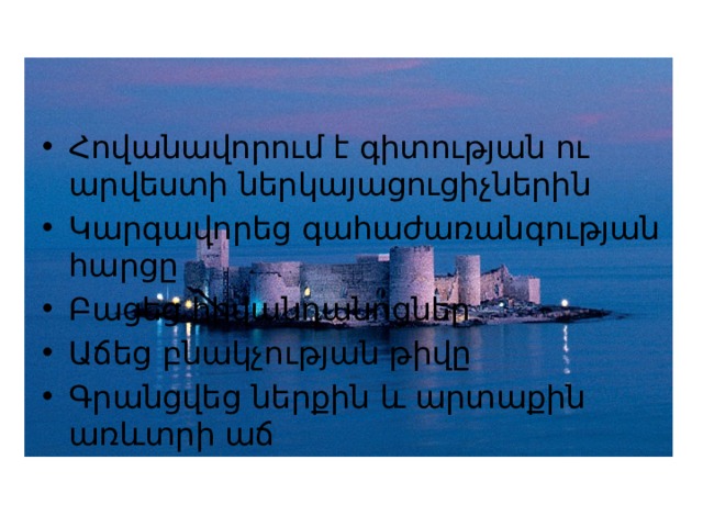Հովանավորում է գիտության ու արվեստի ներկայացուցիչներին Կարգավորեց գահաժառանգության հարցը Բացեց հիվանդանոցներ Աճեց բնակչության թիվը Գրանցվեց ներքին և արտաքին առևտրի աճ 