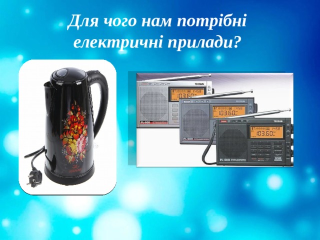 Для чого нам потрібні  електричні прилади? 