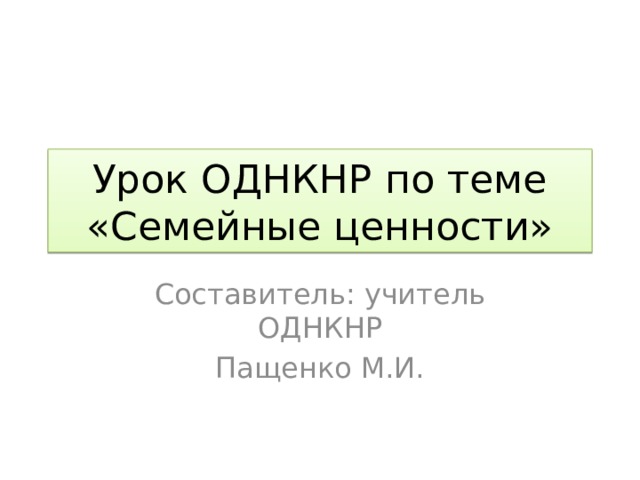 Урок ОДНКНР по теме «Семейные ценности» Составитель: учитель ОДНКНР Пащенко М.И. 