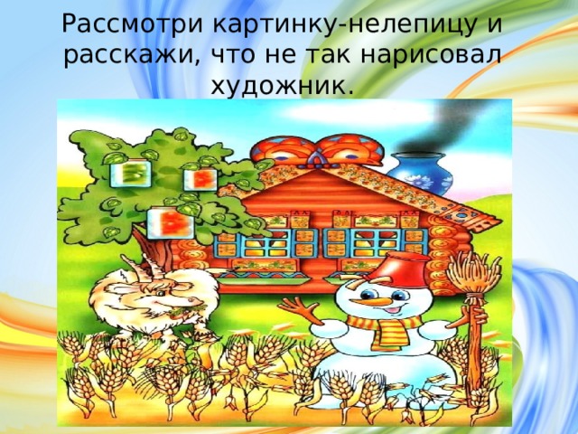 Рассмотри картинку-нелепицу и расскажи, что не так нарисовал художник. 