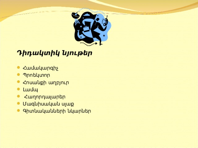 Դիդակտիկ նյութեր Համակարգիչ Պրոեկտոր Հոսանքի աղբյուր Լամպ  Հաղորդալարեր Մ ագնիսական սլաք Գիտնականների նկարներ 