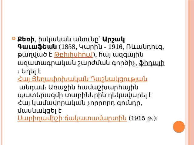 Քեռի , իսկական անունը՝  Արշակ Գաւաֆեան  (1858, Կարին - 1916, Ռևանդուզ, թաղված է  Թբիլիսիում ), հայ ազգային ազատագրական շարժման գործիչ,  ֆիդայի ։ Եղել է  Հայ Յեղափոխական Դաշնակցության  անդամ։ Առաջին համաշխարհային պատերազմի տարիներին ղեկավարել է Հայ կամավորական չորրորդ գունդը, մասնակցել է  Սարիղամիշի ճակատամարտին  (1915 թ.)։ 