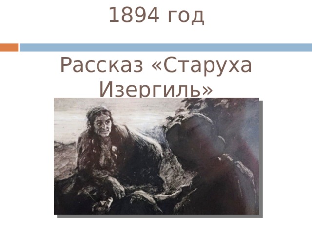 1894 год   Рассказ «Старуха Изергиль» 