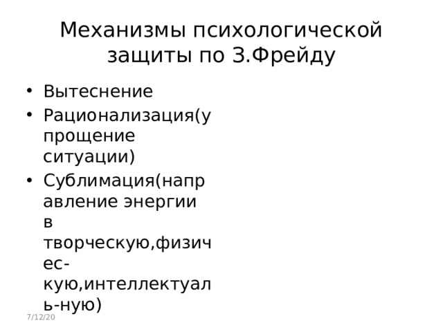 Механизмы психологической защиты по З.Фрейду Вытеснение Рационализация(упрощение ситуации) Сублимация(направление энергии в творческую,физичес-кую,интеллектуаль-ную) 7/12/20 