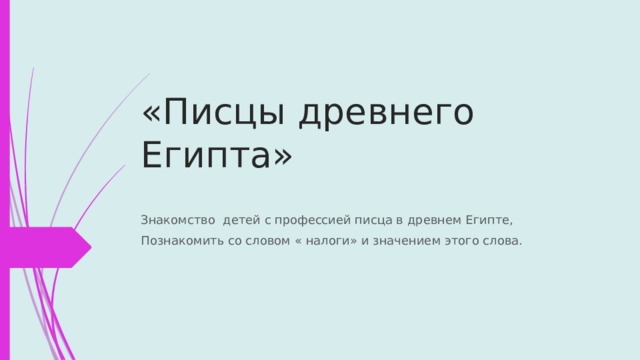 «Писцы древнего Египта» Знакомство детей с профессией писца в древнем Египте, Познакомить со словом « налоги» и значением этого слова. 