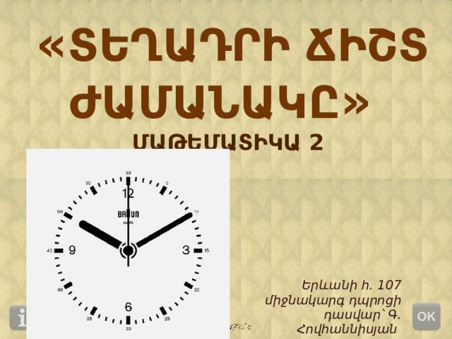  « ՏԵՂԱԴՐԻ ՃԻՇՏ ԺԱՄԱՆԱԿԸ »   ՄԱԹԵՄԱՏԻԿԱ 2 Երևանի հ․ 107 միջնակարգ դպրոցի դասվար՝ Գ․Հովհաննիսյան  