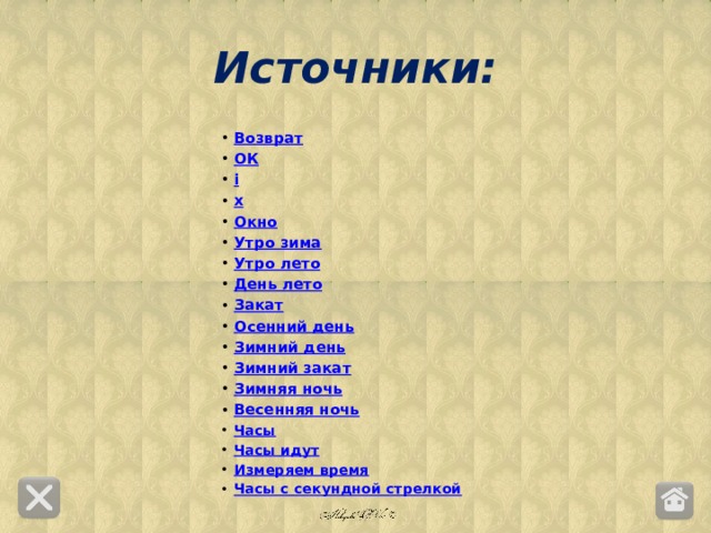 Источники: Возврат ОК i х Окно Утро зима Утро лето День лето Закат Осенний день Зимний день Зимний закат Зимняя ночь Весенняя ночь Часы Часы идут Измеряем время Часы с секундной стрелкой    