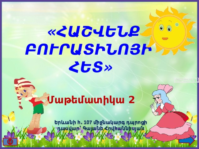   «ՀԱՇՎԵՆՔ ԲՈՒՐԱՏԻՆՈՅԻ ՀԵՏ»  Մաթեմատիկա 2 Երևանի հ․ 107 միջնակարգ դպրոցի դասվար՝ Գայանե Հովհաննիսյան 