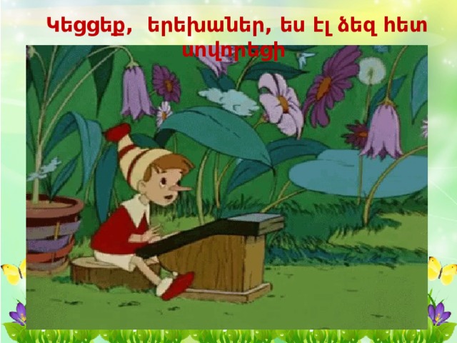 Կեցցեք, երեխաներ, ես էլ ձեզ հետ սովորեցի   