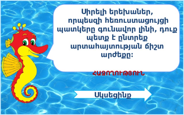 Սիրելի երեխաներ,  որպեսզի հեռուստացույցի պատկերը գունավոր լինի, դուք պետք է ընտրեք արտահայտության ճիշտ արժեքը։   ՀԱՋՈՂՈՒԹՅՈՒՆ Սկսեցինք 