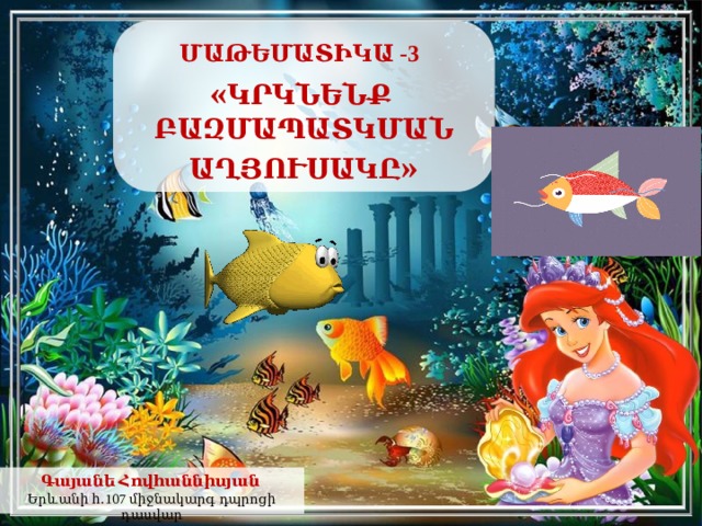  ՄԱԹԵՄԱՏԻԿԱ -3  « ԿՐԿՆԵՆՔ ԲԱԶՄԱՊԱՏԿՄԱՆ ԱՂՅՈՒՍԱԿԸ »  Գայանե Հովհաննիսյան  Երևանի հ․107 միջնակարգ դպրոցի դասվար 