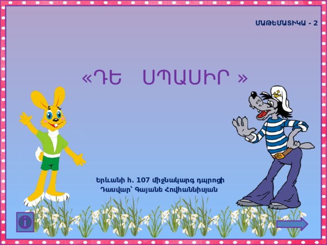  ՄԱԹԵՄԱՏԻԿԱ - 2 «ԴԵ ՍՊԱՍԻՐ »  Երևանի հ․ 107 միջնակարգ դպրոցի Դասվար՝ Գայանե Հովհաննիսյան 