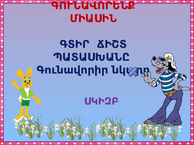 ԳՈՒՆԱՎՈՐԵՆՔ ՄԻԱՍԻՆ  ԳՏԻՐ ՃԻՇՏ ՊԱՏԱՍԽԱՆԸ Գունավորիր նկարը ՍԿԻԶԲ 