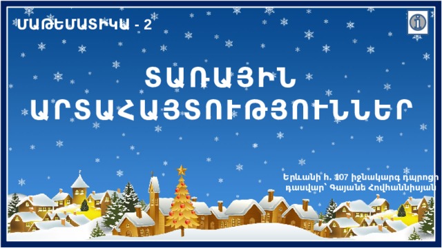 ՄԱԹԵՄԱՏԻԿԱ - 2 ՏԱՌԱՅԻՆ ԱՐՏԱՀԱՅՏՈՒԹՅՈՒՆՆԵՐ Երևանի հ․ 107 իջնակարգ դպրոցի դասվար՝ Գայանե Հովհաննիսյան 