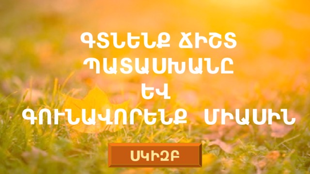  ԳՏՆԵՆՔ ՃԻՇՏ ՊԱՏԱՍԽԱՆԸ ԵՎ ԳՈՒՆԱՎՈՐԵՆՔ ՄԻԱՍԻՆ   ՍԿԻԶԲ 