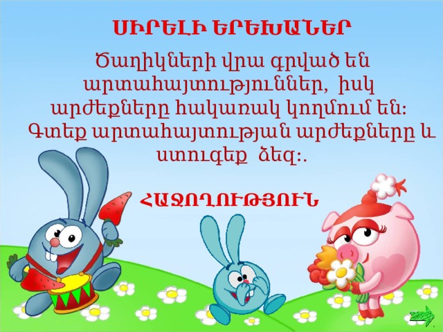 ՍԻՐԵԼԻ ԵՐԵԽԱՆԵՐ Ծաղիկների վրա գրված են արտահայտություններ, իսկ արժեքները հակառակ կողմում են։ Գտեք արտահայտության արժեքները և ստուգեք ձեզ։. ՀԱՋՈՂՈՒԹՅՈՒՆ  
