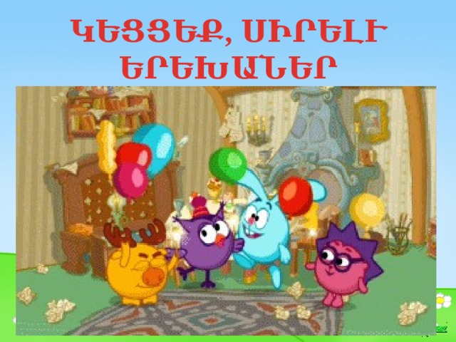 ԿԵՑՑԵՔ, ՍԻՐԵԼՒ ԵՐԵԽԱՆԵՐ 