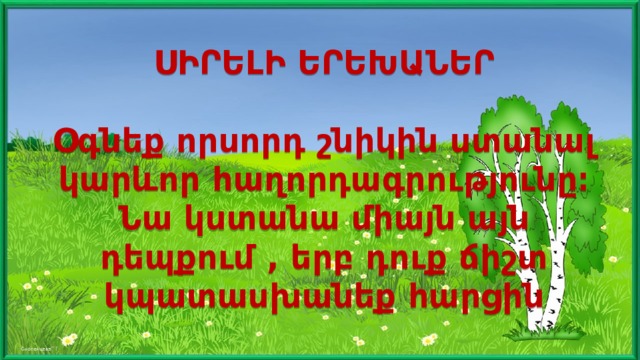 ՍԻՐԵԼԻ ԵՐԵԽԱՆԵՐ   Օգնեք որսորդ շնիկին ստանալ կարևոր հաղորդագրությունը։  Նա կստանա միայն այն դեպքում , երբ դուք ճիշտ կպատասխանեք հարցին . 