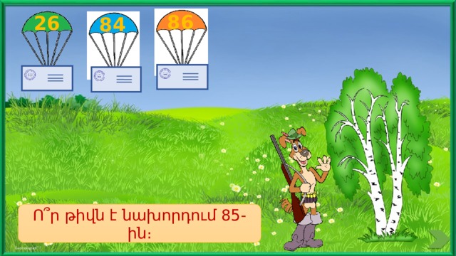 86 26 84 Ո՞ր թիվն է նախորդում 85-ին։ 