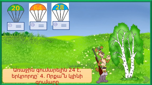 28 64 20 Առաջին գումարելին 24 է, երկրորդը՝ 4. Որքա՞ն կլինի գումարը 