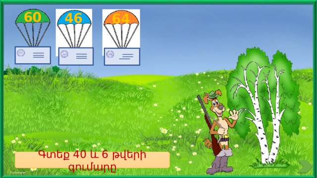 60 46 64 Գտեք 40 և 6 թվերի գումարը 